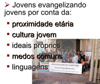 Jovens evangelizando jovens por conta da: proximidade etária cultura jovem ideais próprios medos comuns linguagens 