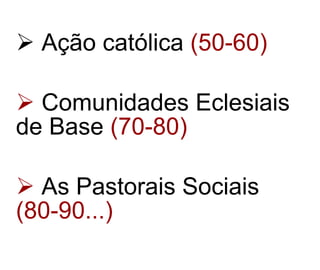 Ação católica  (50-60) Comunidades Eclesiais de Base  (70-80) As Pastorais Sociais  (80-90...) 