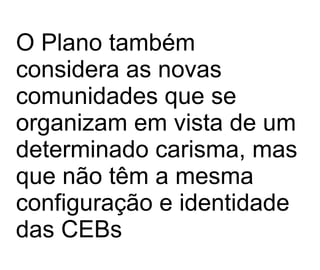 O Plano também considera as novas comunidades que se organizam em vista de um determinado carisma, mas que não têm a mesma configuração e identidade das CEBs   