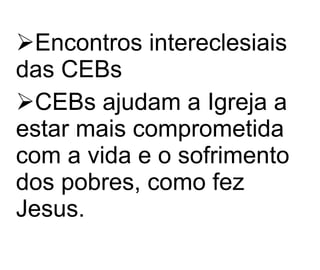 Encontros intereclesiais das CEBs CEBs ajudam a Igreja a estar mais comprometida com a vida e o sofrimento dos pobres, como fez Jesus. 