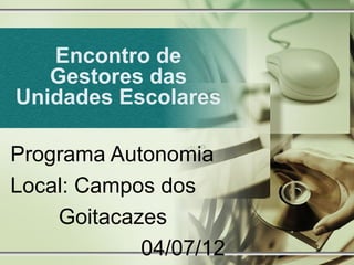 Encontro de
   Gestores das
Unidades Escolares

Programa Autonomia
Local: Campos dos
    Goitacazes
            04/07/12
 