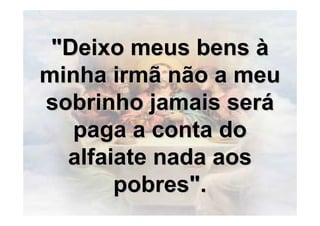"Deixo meus bens à
minha irmã não a meu
sobrinho jamais será
   paga a conta do
  alfaiate nada aos
       pobres".
 
