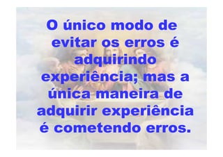 O único modo de
evitar os erros é
adquirindo
experiência; mas a
única maneira de
adquirir experiência
é cometendo erros.
 