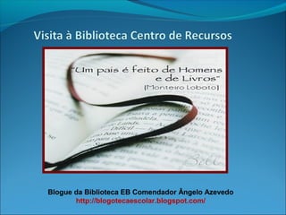 Blogue da Biblioteca EB Comendador Ângelo Azevedo
http://blogotecaescolar.blogspot.com/
 