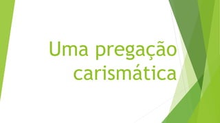 Uma pregação
carismática
 