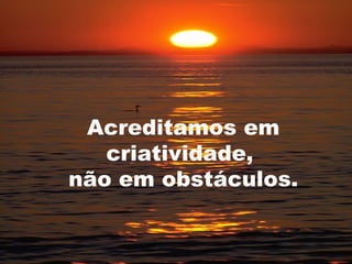 Acreditamos em
   criatividade,
não em obstáculos.

                     14
 