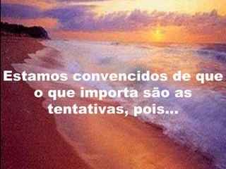 Estamos convencidos de que
    o que importa são as
      tentativas, pois...


                       15
 