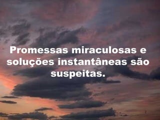 Promessas miraculosas e
soluções instantâneas são
       suspeitas.


                        2
 