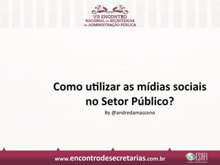 Como	
  u&lizar	
  as	
  mídias	
  sociais	
  
        no	
  Setor	
  Público?	
  
               By	
  @andredamasceno	
  
 