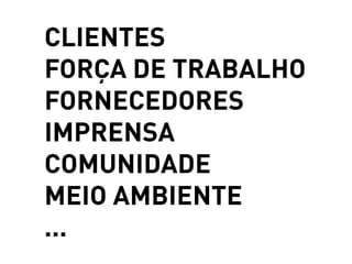 CLIENTES
FORÇA DE TRABALHO
FORNECEDORES
IMPRENSA
COMUNIDADE
MEIO AMBIENTE
...
 