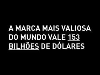 A MARCA MAIS VALIOSA
DO MUNDO VALE 153
BILHÕES DE DÓLARES
 