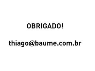 OBRIGADO!

thiago@baume.com.br
 