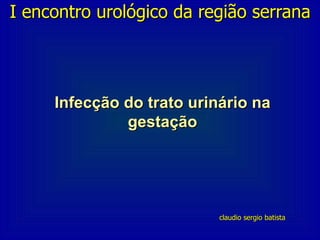 I encontro urológico da região serrana




     Infecção do trato urinário na
              gestação




                           claudio sergio batista
 