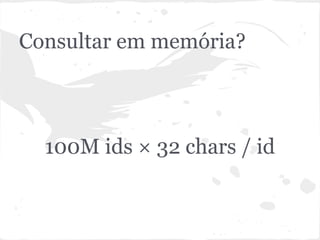 Consultar em memória?



  100M ids × 32 chars / id
 