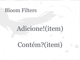 Bloom Filters


    Adicione!(item)

     Contém?(item)
 