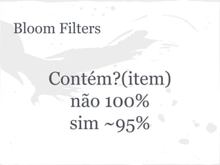Bloom Filters


     Contém?(item)
       não 100%
       sim ~95%
 