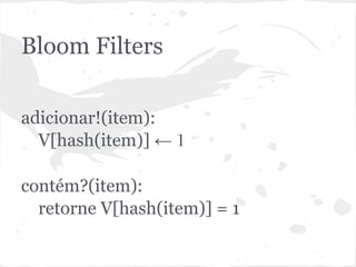 Bloom Filters

adicionar!(item):
  V[hash(item)] ← 1

contém?(item):
  retorne V[hash(item)] = 1
 