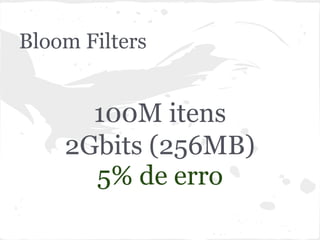 Bloom Filters


      100M itens
    2Gbits (256MB)
      5% de erro
 