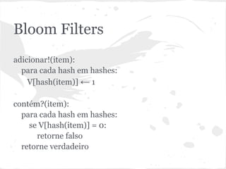 Bloom Filters
adicionar!(item):
  para cada hash em hashes:
    V[hash(item)] ← 1

contém?(item):
  para cada hash em hashes:
    se V[hash(item)] = 0:
      retorne falso
  retorne verdadeiro
 
