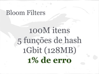 Bloom Filters

       100M itens
   5 funções de hash
     1Gbit (128MB)
      1% de erro
 