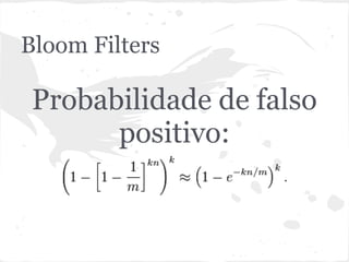 Bloom Filters

 Probabilidade de falso
       positivo:
 