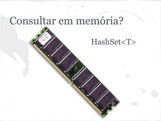 Consultar em memória?
              HashSet<T>
 