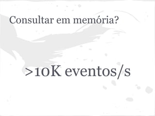 Consultar em memória?




  >10K eventos/s
 