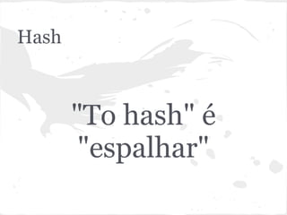 Hash



       "To hash" é
        "espalhar"
 