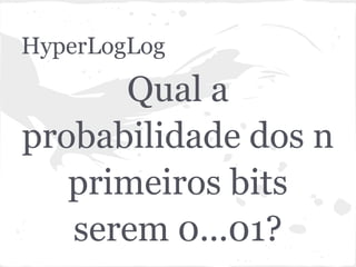 HyperLogLog
      Qual a
probabilidade dos n
   primeiros bits
   serem 0...01?
 