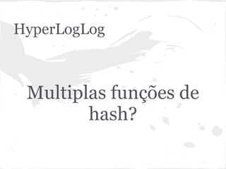 HyperLogLog



 Multiplas funções de
        hash?
 
