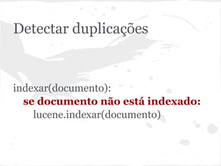 Detectar duplicações


indexar(documento):
  se documento não está indexado:
    lucene.indexar(documento)
 