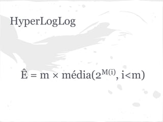 HyperLogLog



                   M(i)
 Ê = m × média(2          , i<m)
 