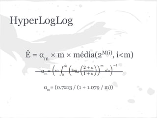 HyperLogLog


  Ê = αm × m × média(2M(i), i<m)
      α m=


       αm= (0.7213 / (1 + 1.079 / m))
 