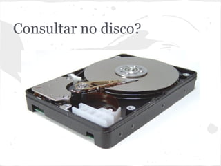 Consultar no disco?
 