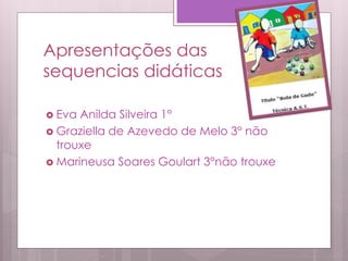 Apresentações das
sequencias didáticas
 Eva Anilda Silveira 1°
 Graziella de Azevedo de Melo 3° não
trouxe
 Marineusa Soares Goulart 3°não trouxe
 