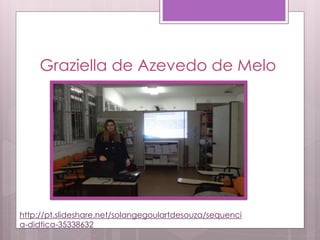 Graziella de Azevedo de Melo
http://pt.slideshare.net/solangegoulartdesouza/sequenci
a-didtica-35338632
 
