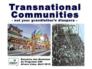 Encontro dos Bolsistas
do Programa CSF
Alvaro Lima, Abril 2015
Transnational
Communities- not your grandfather’s diaspora -
 