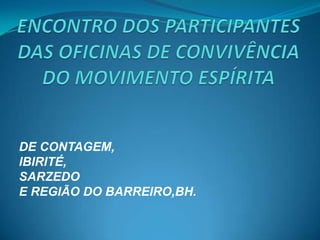ENCONTRO DOS PARTICIPANTES DAS OFICINAS DE CONVIVÊNCIA DO MOVIMENTO ESPÍRITA  DE CONTAGEM, IBIRITÉ, SARZEDO  E REGIÃO DO BARREIRO,BH. 