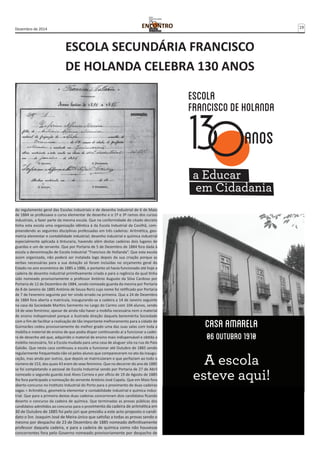 Dezembro de 2014 19 
ESCOLA SECUNDÁRIA FRANCISCO 
DE HOLANDA CELEBRA 130 ANOS 
do regulamento geral das Escolas industriais e de desenho industrial de 6 de Maio 
de 1884 se professava o curso elementar de desenho e o 1º e 3º ramos dos cursos 
industriais, a fazer parte da mesma escola. Que na conformidade do citado decreto 
tinha esta escola uma organização idêntica à da Escola Industrial da Covilhã, com-preendendo 
as seguintes disciplinas professadas em três cadeiras: Aritmética, geo-metria 
elementar e contabilidade industrial; desenho industrial e química industrial 
especialmente aplicada à tinturaria, havendo além destas cadeiras dois lugares de 
guardas e um de servente. Que por Portaria de 5 de Dezembro de 1884 fora dada à 
escola a denominação de Escola Industrial “Francisco de Hollanda”. Que esta escola 
assim organizada, não poderá ser instalada logo depois da sua criação porque as 
verbas necessárias para a sua dotação só foram incluídas no orçamento geral do 
Estado no ano económico de 1885 a 1886, e portanto só havia funcionado até hoje a 
cadeira de desenho industrial primitivamente criada e para a regência da qual tinha 
sido nomeado provisoriamente o professor António Augusto da Silva Cardoso por 
Portaria de 12 de Dezembro de 1884, sendo nomeado guarda da mesma por Portaria 
de 8 de Janeiro de 1885 António de Sousa Roriz cujo nome foi retificado por Portaria 
de 7 de Fevereiro seguinte por ter vindo errado na primeira. Que a 24 de Dezembro 
de 1884 fora aberta a matrícula, inaugurando-se a cadeira a 14 de Janeiro seguinte 
na casa da Sociedade Martins Sarmento no Largo do Carmo com 104 alunos, sendo 
14 de sexo feminino; apesar de ainda não haver a mobília necessária nem o material 
de ensino indispensável porque a ilustrada direção daquela benemérita Sociedade 
com o fim de facilitar a realização de tão importante melhoramento para a cidade de 
Guimarães cedeu provisoriamente do melhor grado uma das suas salas com toda a 
mobília e material de ensino de que podia dispor continuando aí a funcionar a cadei-ra 
de desenho até que, adquirido o material de ensino mais indispensável e obtida a 
mobília necessária, foi a Escola mudada para uma casa de aluguer sita na rua de Paio 
Galvão. Que nesta casa continuou a escola a funcionar até Outubro de 1885 sendo 
regularmente frequentada não só pelos alunos que compareceram no ato da inaugu-ração, 
mas ainda por outros, que depois se matricularam e que perfaziam ao todo o 
número de 153, dos quais 43 eram do sexo feminino. Que no decorrer do ano de 1885 
se foi completando o pessoal de Escola Industrial sendo por Portaria de 27 de Abril 
nomeado o segundo guarda José Alves Correia e por ofício de 19 de Agosto de 1885 
lhe fora participada a nomeação do servente António José Capela. Que em Maio fora 
aberto concurso no Instituto Industrial do Porto para o provimento de duas cadeiras 
vagas = Aritmética, geometria elementar e contabilidade industrial e química indus-trial. 
Que para a primeira destas duas cadeiras concorreram dois candidatos ficando 
deserto o concurso da cadeira de química. Que terminadas as provas públicas dos 
candidatos admitidos ao concurso para o provimento da cadeira de aritmética em 
30 de Outubro de 1885 foi pelo júri que presidiu a este acto proposto o candi-dato 
o Snr. Joaquim José de Meira único que satisfaz a todas as provas sendo o 
mesmo por despacho de 23 de Dezembro de 1885 nomeado definitivamente 
professor daquela cadeira, e para a cadeira de química como não houvesse 
concorrentes fora pelo Governo nomeado provisoriamente por despacho de 
 
