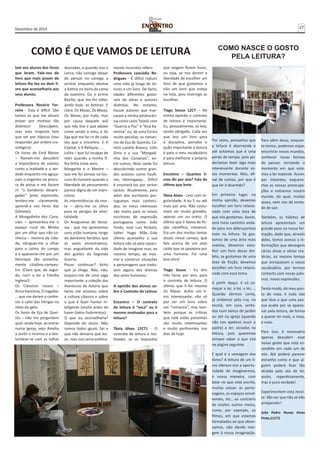 Dezembro de 2014 27 
COMO É QUE VAMOS DE LEITURA COMO NASCE O GOSTO 
lam aos alunos dos livros 
que leram. Fale-nos do 
livro que mais prazer de 
leitura lhe leu ou dum li-vro 
que aconselharia aos 
seus alunos. 
Professora Rosário Fer-reira 
- Esta é difícil. São 
tantos os que me deram 
prazer por motivos tão 
distintos! Desculpem, 
mas esta resposta tem 
que ser por tópicos (vou 
responder por ordem cro-nológica): 
Os livros de Enid Blyton 
– fizeram-me descobrir 
a importância de valores 
como a lealdade e a ver-dade 
enquanto me aguça-vam 
o engenho na procu-ra 
de pistas e me faziam 
rir “a bandeiras despre-gadas” 
(esta expressão, 
lembro-me claramente, 
aprendi-a nos livros das 
Gémeas); 
A Morgadinha dos Cana-viais 
– apresentou-me o 
espaço rural do Minho 
por um olhar que não co-nhecia 
– menina da cida-de, 
obriguei-me a olhar 
para a calma do campo 
e a apaixonar-me por um 
Henrique tão estranha-mente 
citadino-campes-tre. 
(Claro que, de segui-da, 
corri a ler a Família 
Inglesa!) 
Os Clássicos russos – 
Anna Karenina, O Jogador, 
… que me deram a conhe-cer 
o calor das intrigas no 
meio do gelo. 
Os livros de Eça de Quei-rós 
– não me perguntem 
qual: ainda hoje, ao entrar 
numa igreja, vejo Amélia 
a sentir o incenso e a des-lumbrar- 
se com as talhas 
douradas, e quando vou a 
Leiria, não consigo deixar 
de pensar no cónego a 
arrotar enquanto abotoa 
a batina na beira da cama 
da Joaneira. Ou o primo 
Basílio, que me fez odiar, 
ainda hoje, as botinas. E 
claro, Os Maias, Os Maias, 
Os Maias; por tudo, mas 
por causa daquele avô 
que não tive e que adotei 
como sendo o meu, e do 
Ega que me faz rir de cada 
vez que o encontro. E A 
Capital, e A Relíquia, …. 
Lolita – que fui incapaz de 
reler quando a minha fi-lha 
tinha treze anos. 
Margarita e o Mestre – 
que me fez pensar na lou-cura 
do homem quando a 
liberdade de pensamento 
parece digna de um mani-cómio. 
As intermitências da mor-te 
– abriu-me os olhos 
para os perigos da imor-talidade. 
Os Anagramas de Varsó-via 
- que me apresentou 
uma visão humana, longe 
do dantismo fanático que 
às vezes encontramos, 
mas angustiante da vida 
dos guetos da Segunda 
Guerra. 
Posso continuar? Acho 
que já chega. Não, não, 
esqueci-me de uma saga 
importante: a coleção das 
Aventuras de Asterix que 
tanto me ensinou sobre 
a cultura clássica e sobre 
o que é fazer humor in-teligente 
(muito antes de 
haver Gatos Fedorentos). 
O que eu aconselharia? 
Depende do aluno. Não 
somos todos iguais. Sei o 
que não deixaria que les-se, 
mas isso seria politica-mente 
incorreto referir. 
Professora Leocádia Ro-drigues 
- É difícil reduzir 
uma vida já longa de lei-turas 
a um livro. De facto, 
idades diferentes gosta-ram 
de obras e autores 
distintos. No entanto, 
houve autores que mar-caram 
a minha adolescên-cia 
como León Tolstói com 
“Guerra e Paz” e “Ana Ka-renina” 
ou, de uma forma 
muito peculiar, os roman-ces 
de Eça de Queirós, Ca-milo 
castelo Branco, Júlio 
Dinis e a sua “Morgadi-nha 
dos Canaviais”, en-tre 
outros. Mais tarde fui 
descobrindo outros gran-des 
autores como Faulk-ner, 
Hemingway… Difícil 
é enumerá-los por serem 
tantos. Atualmente, para 
além dos escritores por-tugueses 
mais conheci-dos, 
os meus interesses 
vão muito para os novos 
escritores de expressão 
portuguesa como João 
Tordo, José Luís Peixoto, 
Valter Hugo Mãe…Este 
último aconselho a sua 
leitura não só pela capaci-dade 
de imaginar mas, ao 
mesmo tempo, de mos-trar 
e construir situações 
e personagens que tradu-zem 
alguns dos dramas 
dos seres humanos. 
A opinião dos alunos so-bre 
o Contrato de Leitura 
Encontro – O contrato 
de leitura é “seca” ou é 
mesmo motivador para a 
leitura? 
Tânia Alves 12CT1 - O 
contrato de leitura é mo-tivador, 
se os requisitos 
que exigem forem livres, 
ou seja, se nos derem a 
liberdade de escolher um 
livro de que gostamos e 
não um livro que esteja 
na lista, pois restringe as 
escolhas. 
Tiago Sousa 12CT – Na 
minha opinião o contrato 
de leitura é importante. 
Eu, pessoalmente, só leio, 
sendo obrigado. Cada vez 
que leio um livro para 
a disciplina, percebo o 
quão importante a leitura 
é para o meu vocabulário 
e para melhorar a própria 
leitura. 
Encontro – Quantos li-vros 
lês por ano? Fala do 
último que leste. 
Tânia Alves - Leio com re-gularidade, 
4 ou 5 ou até 
mais por ano. Não costu-mam 
ser muito grandes, 
apenas um ou outro. O 
último que li falava de fic-ção 
científica, romance. 
Era um dos muitos temas 
atuais nesse campo, que 
fala acerca de um anjo 
caído que se apaixona por 
uma humana. Foi uma 
boa obra! 
Tiago Sousa - Eu leio 
três livros por ano, para 
o contrato de leitura. O 
último que li foi mesmo 
Os Maias. Achei um li-vro 
interessante, não só 
por ser um livro sobre 
um “romance”, mas tam-bém 
porque as críticas 
que nele estão presentes 
são muito interessantes 
e muito pertinentes nos 
dias de hoje. 
PELA LEITURA? 
Por vezes, pensamos que 
a leitura é aborrecida e 
até achamos que é uma 
perda de tempo, pois po-deríamos 
fazer algo mais 
interessante durante es-ses 
momentos. Mas, afi-nal 
de contas, por que é 
que ler é divertido? 
Em primeiro lugar, na 
minha opinião, devemos 
escolher um livro relacio-nado 
com uma área de 
que nós gostemos. Assim, 
será meio caminho anda-do 
para nos debruçarmos 
mais na leitura. Se gos-tamos 
de uma área mais 
realista, devemos esco-lher 
um livro desse âm-bito, 
se gostamos de uma 
área de ficção, devemos 
escolher um livro relacio-nado 
com esse tema. 
A partir daqui, é só co-meçar 
a ler, a ler, a ler, … 
Quando dermos conta, 
já andamos pela rua, na 
escola, em casa, senta-dos 
num banco de jardim 
ou até na igreja (quando 
não nos apetece ouvir o 
padre) a ler; viciados na 
leitura, pois queremos 
sempre saber o que virá 
na página seguinte. 
E qual é a vantagem dos 
livros? A leitura de um li-vro 
oferece-nos a oportu-nidade 
de imaginarmos, 
à nossa maneira, com 
base no que está escrito, 
muitas coisas: as perso-nagens, 
os espaços envol-ventes, 
etc., ao contrário 
de muitos outros meios, 
como, por exemplo, os 
filmes, em que estamos 
formatados ao que obser-vamos, 
não dando mar-gem 
à nossa imaginação. 
Para além disso, enquan-to 
lemos, podemos viajar, 
encontrar novos mundos, 
conhecer novas formas 
de pensar, tornando o 
momento em que esta-mos 
a ler especial. Assim, 
por instantes, esquece-mos 
as nossas preocupa-ções 
e entramos noutro 
mundo, do qual, muitas 
vezes, nem nos dá vonta-de 
de sair. 
Também, os hábitos de 
leitura apresentam um 
grande peso na nossa for-mação, 
dado que, através 
deles, temos acesso a in-formações 
que abrangem 
várias áreas e várias ma-térias, 
ao mesmo tempo 
que enriquecem o nosso 
vocabulário, por termos 
contacto com novas pala-vras, 
novas expressões. 
Deste modo, do meu pon-to 
de vista, é tudo isto 
que leva a que uma pes-soa 
acabe por se apaixo-nar 
pela leitura, de forma 
a querer ler mais, e mais, 
e mais. 
Para isso, é necessário 
apenas descobrir esse 
nosso gosto que está es-condido 
em cada um de 
nós. Até poderá parecer 
estranho como é que al-guém 
poderá ficar tão 
atraída pelo ato de ler, 
assim, repentinamente, 
mas é pura verdade! 
Experimentem esta recei-ta. 
Vão ver que não se irão 
arrepender! 
João Pedro Nunes Alves 
Pinto,11CT2 
 