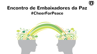 Encontro de Embaixadores da Paz
#CheerForPeace
 