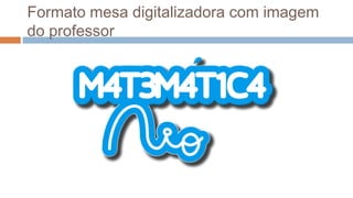 Formato mesa digitalizadora com imagem
do professor
 