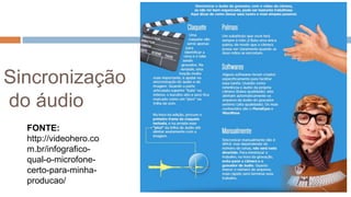 Sincronização
do áudio
FONTE:
http://videohero.co
m.br/infografico-
qual-o-microfone-
certo-para-minha-
producao/
 