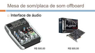 Mesa de som/placa de som offboard
R$ 500,00
 Interface de áudio
R$ 500,00
 