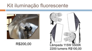 Kit iluminação fluorescente
R$200,00 Lâmpada 115W 5500K
2200 lumens R$100,00
 