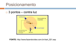Posicionamento
 3 pontos – contra luz
FONTE: http://www.fazendovideo.com.br/vtart_021.asp
 