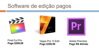 Software de edição pagos
Vegas Pro 13 Edit
Pago $399,99
Adobe Premiere
Pago R$ 44/mês
Final Cut Pro
Pago $299,99
 