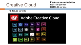 Creative Cloud
Professores e estudantes
R$ 44,00 por mês
R$440,00 por ano
R$ 109,00 por mês
 