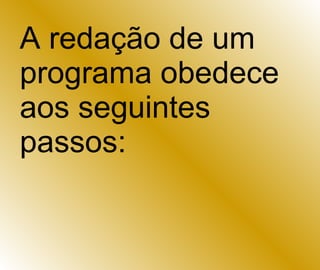A redação de um programa obedece aos seguintes passos:  