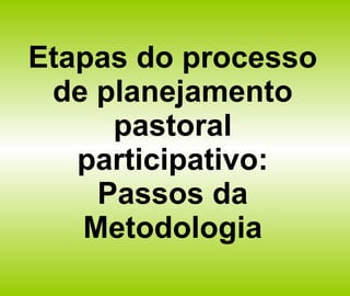 Etapas do processo de planejamento pastoral participativo: Passos da Metodologia 